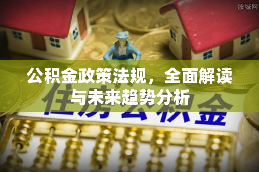 留坝公积金政策法规，全面解读与未来趋势分析