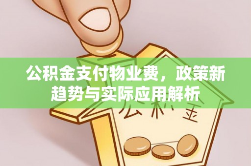 留坝公积金支付物业费，政策新趋势与实际应用解析