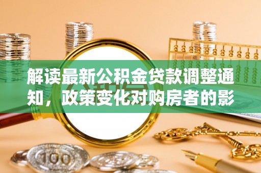 留坝解读最新公积金贷款调整通知，政策变化对购房者的影响