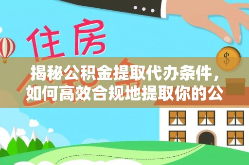 留坝揭秘公积金提取代办条件，如何高效合规地提取你的公积金