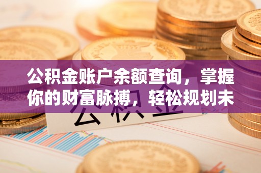 留坝公积金账户余额查询，掌握你的财富脉搏，轻松规划未来