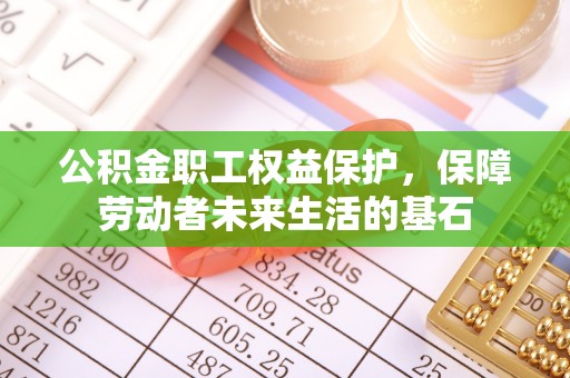 留坝公积金职工权益保护，保障劳动者未来生活的基石