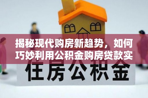 留坝揭秘现代购房新趋势，如何巧妙利用公积金购房贷款实现梦想家园