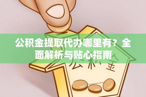 留坝公积金提取代办哪里有？全面解析与贴心指南