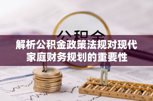 留坝解析公积金政策法规对现代家庭财务规划的重要性