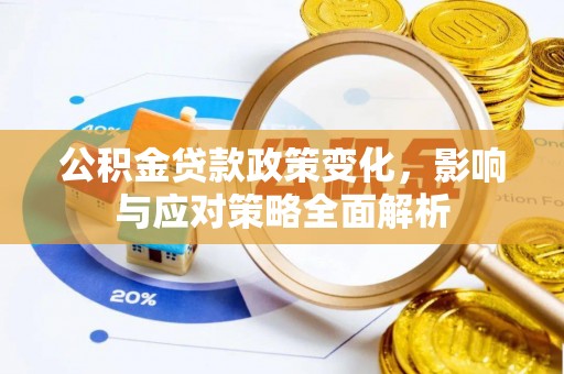 留坝公积金贷款政策变化，影响与应对策略全面解析