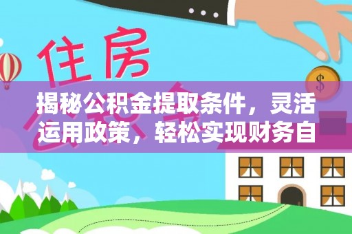 留坝揭秘公积金提取条件，灵活运用政策，轻松实现财务自由