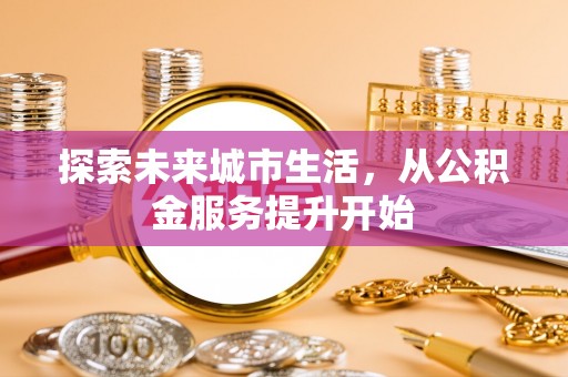 留坝探索未来城市生活，从公积金服务提升开始