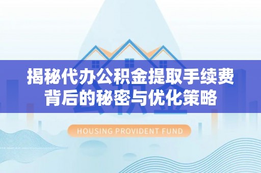 留坝揭秘代办公积金提取手续费背后的秘密与优化策略