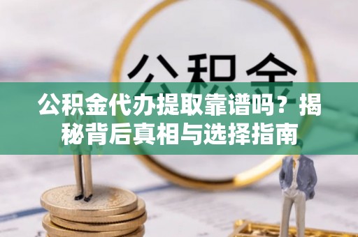 留坝公积金代办提取靠谱吗？揭秘背后真相与选择指南