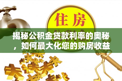 留坝揭秘公积金贷款利率的奥秘，如何最大化您的购房收益