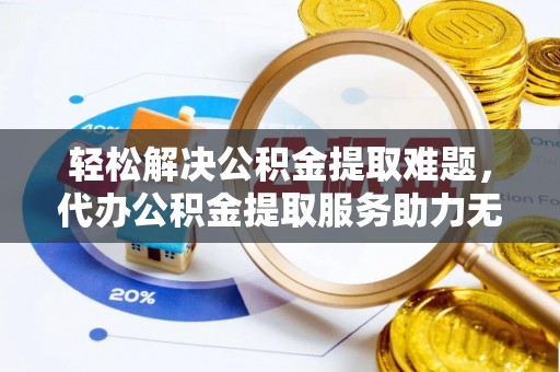 留坝轻松解决公积金提取难题，代办公积金提取服务助力无忧生活