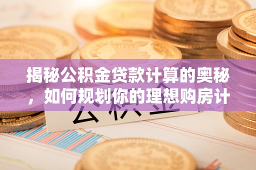 留坝揭秘公积金贷款计算的奥秘，如何规划你的理想购房计划