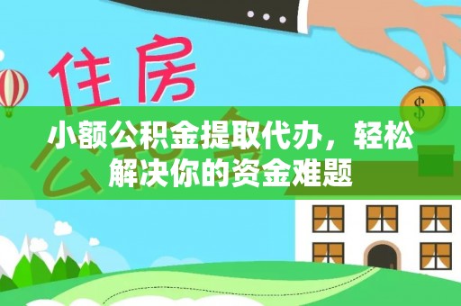 留坝小额公积金提取代办，轻松解决你的资金难题