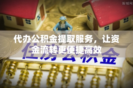 留坝代办公积金提取服务，让资金流转更便捷高效