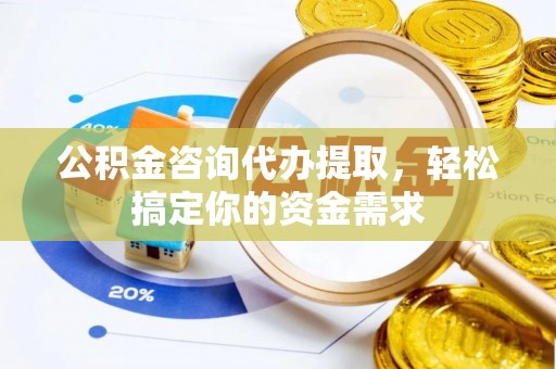 留坝公积金咨询代办提取，轻松搞定你的资金需求