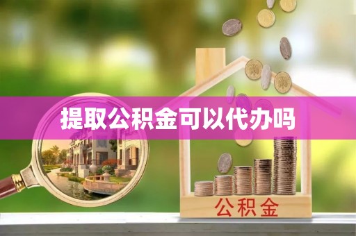留坝提取公积金可以代办吗