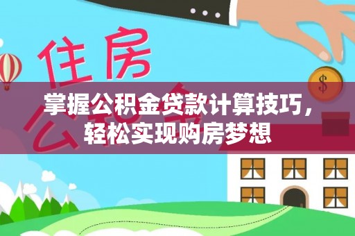 留坝掌握公积金贷款计算技巧，轻松实现购房梦想