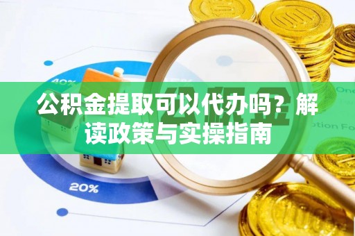 留坝公积金提取可以代办吗？解读政策与实操指南