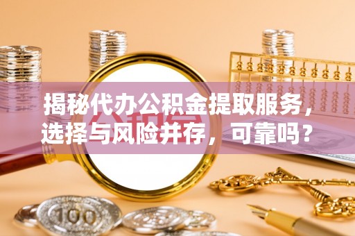 留坝揭秘代办公积金提取服务，选择与风险并存，可靠吗？