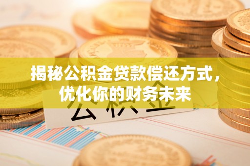 留坝揭秘公积金贷款偿还方式，优化你的财务未来