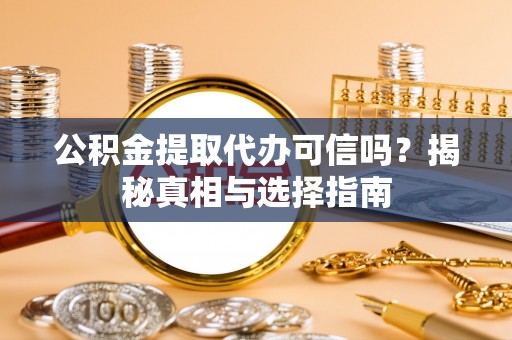 留坝公积金提取代办可信吗？揭秘真相与选择指南