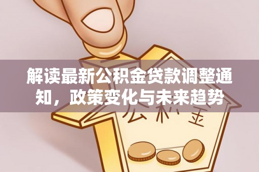 留坝解读最新公积金贷款调整通知，政策变化与未来趋势