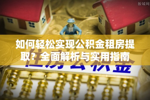 留坝如何轻松实现公积金租房提取？全面解析与实用指南