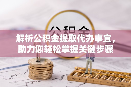 留坝解析公积金提取代办事宜，助力您轻松掌握关键步骤