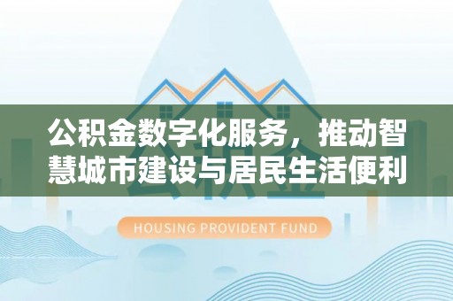 留坝公积金数字化服务，推动智慧城市建设与居民生活便利化