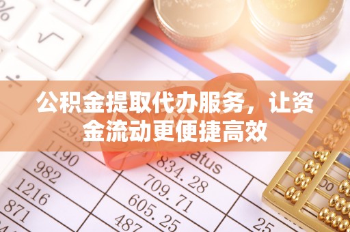 留坝公积金提取代办服务，让资金流动更便捷高效