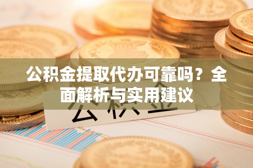 留坝公积金提取代办可靠吗？全面解析与实用建议