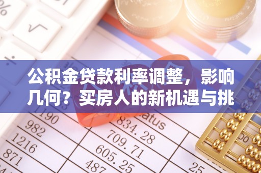 留坝公积金贷款利率调整，影响几何？买房人的新机遇与挑战