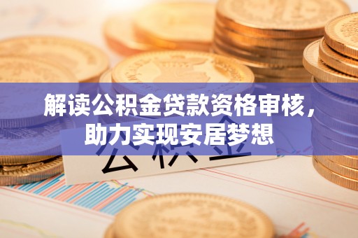 留坝解读公积金贷款资格审核，助力实现安居梦想