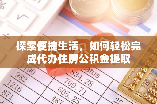 留坝探索便捷生活，如何轻松完成代办住房公积金提取