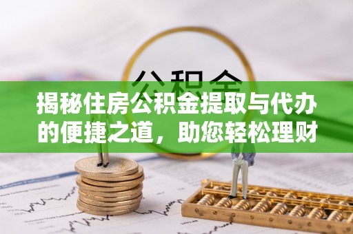 留坝揭秘住房公积金提取与代办的便捷之道，助您轻松理财