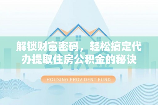 留坝解锁财富密码，轻松搞定代办提取住房公积金的秘诀