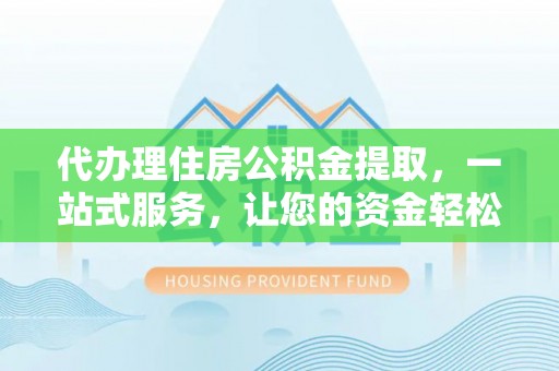 留坝代办理住房公积金提取，一站式服务，让您的资金轻松到账