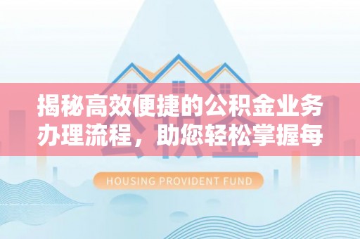 留坝揭秘高效便捷的公积金业务办理流程，助您轻松掌握每一步