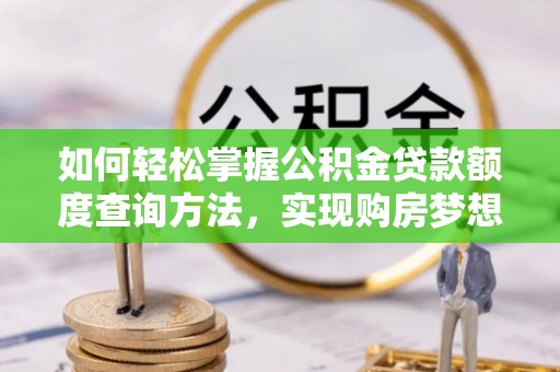 留坝如何轻松掌握公积金贷款额度查询方法，实现购房梦想？