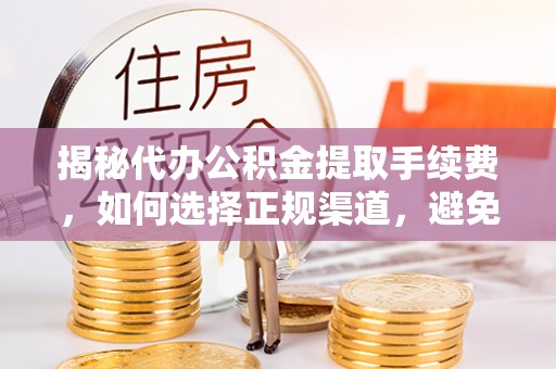 留坝揭秘代办公积金提取手续费，如何选择正规渠道，避免上当受骗