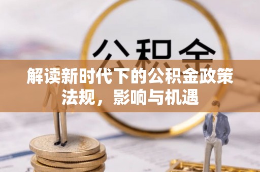 留坝解读新时代下的公积金政策法规，影响与机遇