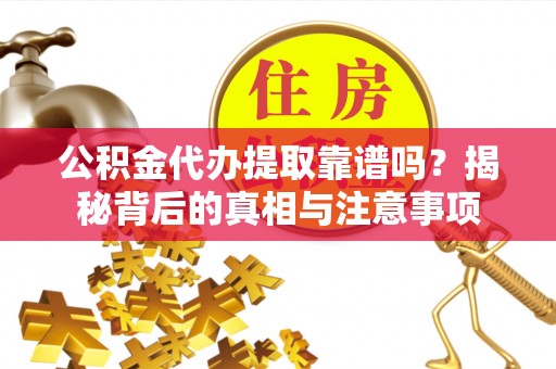 留坝公积金代办提取靠谱吗？揭秘背后的真相与注意事项