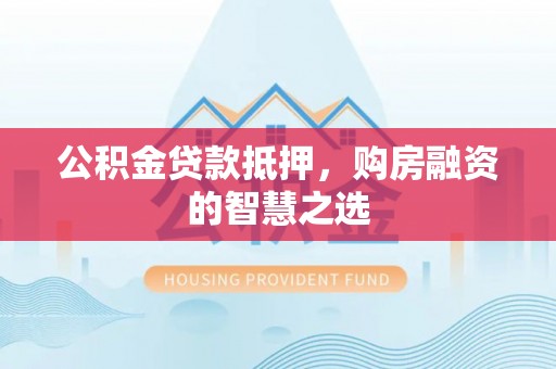 留坝公积金贷款抵押，购房融资的智慧之选