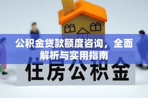 留坝公积金贷款额度咨询，全面解析与实用指南
