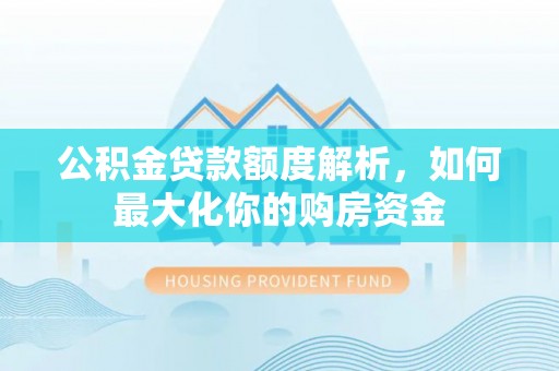 留坝公积金贷款额度解析，如何最大化你的购房资金
