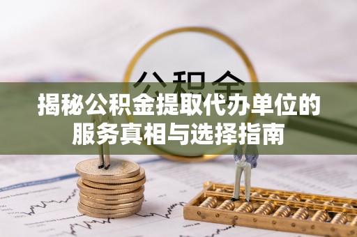 留坝揭秘公积金提取代办单位的服务真相与选择指南