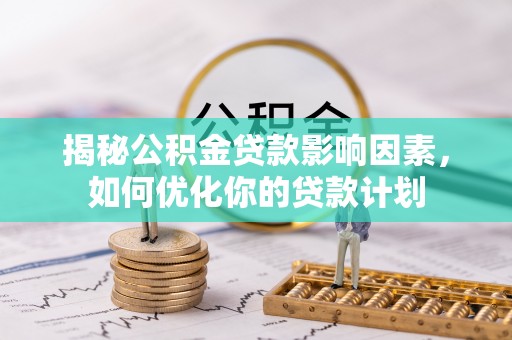 留坝揭秘公积金贷款影响因素，如何优化你的贷款计划