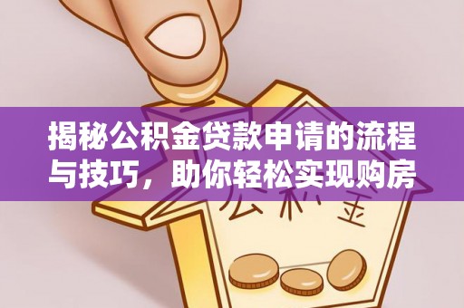 留坝揭秘公积金贷款申请的流程与技巧，助你轻松实现购房梦