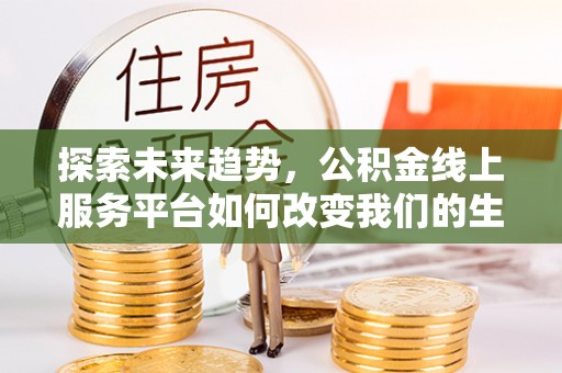 留坝探索未来趋势，公积金线上服务平台如何改变我们的生活
